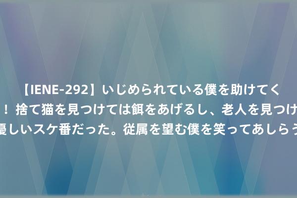 【IENE-292】いじめられている僕を助けてくれたのは まさかのスケ番!!捨て猫を見つけては餌をあげるし、老人を見つけては席を譲るうわさ通りの優しいスケ番だった。従属を望む僕を笑ってあしらうも、徐々