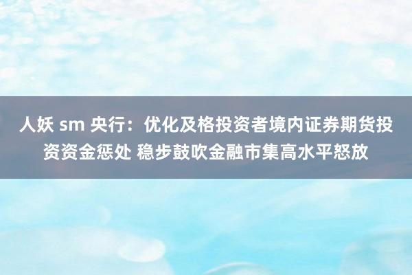 人妖 sm 央行：优化及格投资者境内证券期货投资资金惩处 稳步鼓吹金融市集高水平怒放