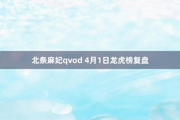 北条麻妃qvod 4月1日龙虎榜复盘